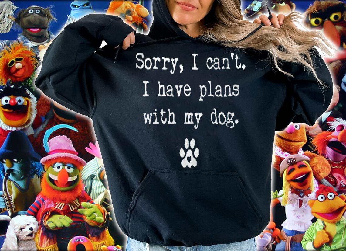Sorry I can't I have plans with my dog T-shirt hoodie
