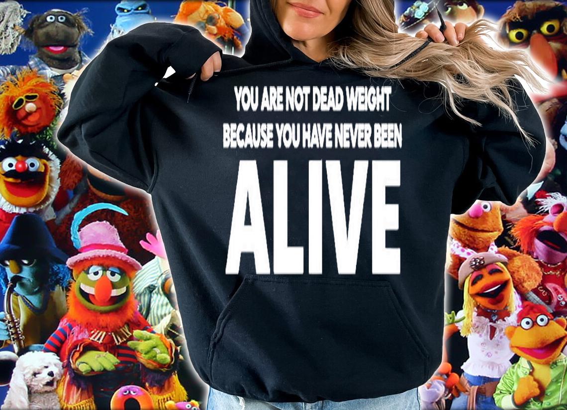 You Are Not Dead Weight Beacause You Have Never Been Alive T-Shirt hoodie