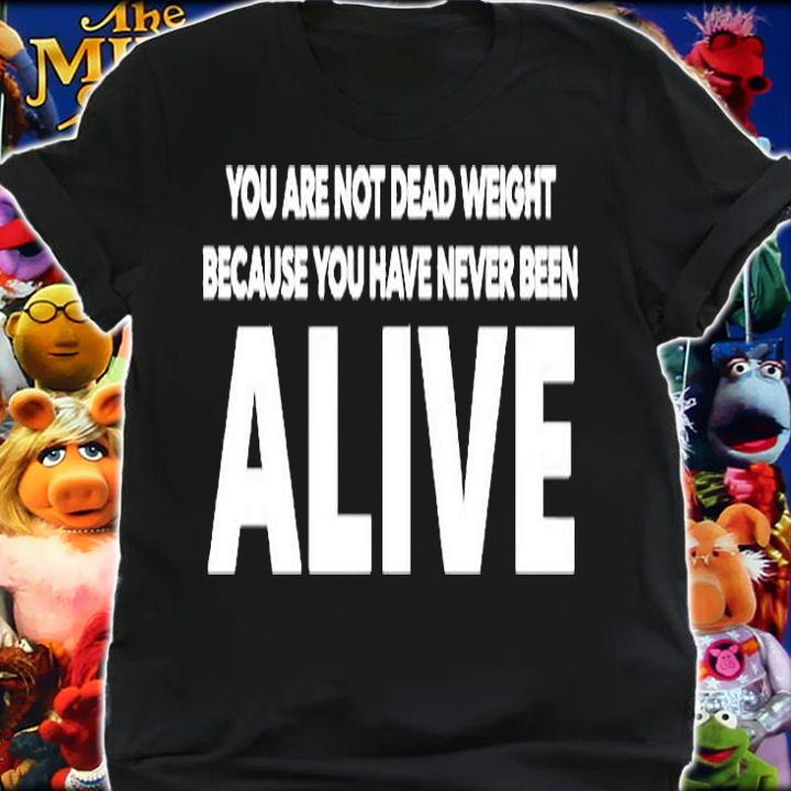You Are Not Dead Weight Beacause You Have Never Been Alive T-Shirt shirt