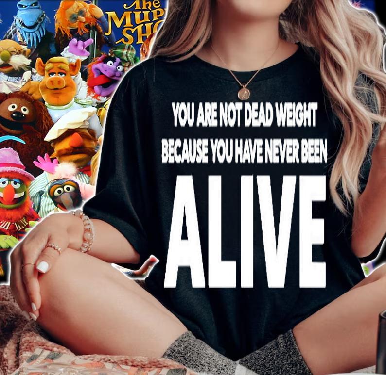 You Are Not Dead Weight Beacause You Have Never Been Alive T-Shirt woman shirt
