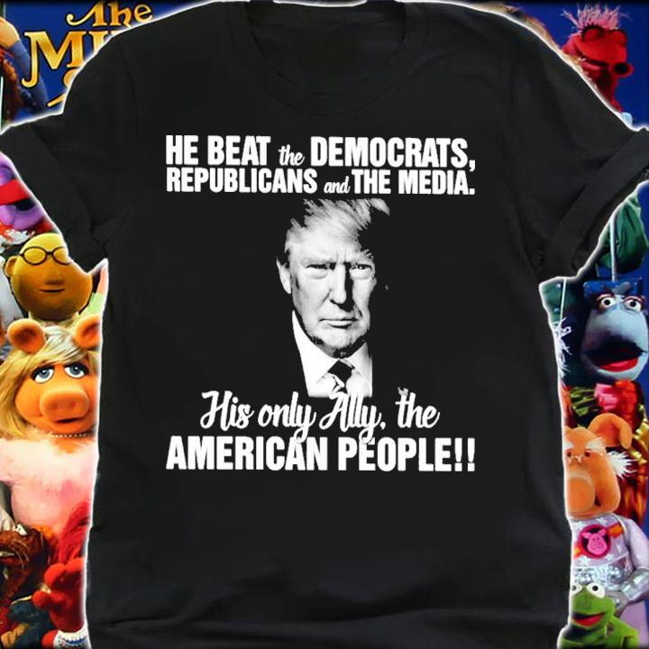 Donald Trump He Beat The Democrats Republicans And The Media Shirt shirt