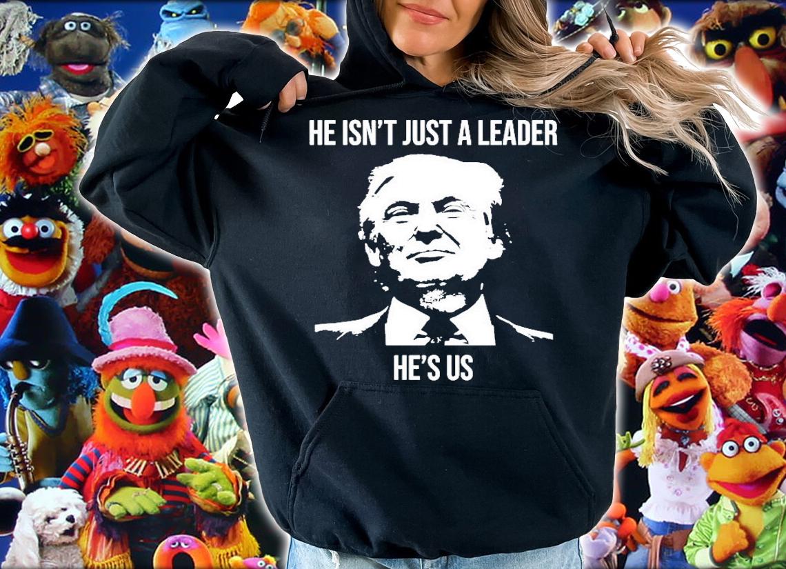 He Isnt Just A Leader Hes Us Donald Trump Shirt hoodie
