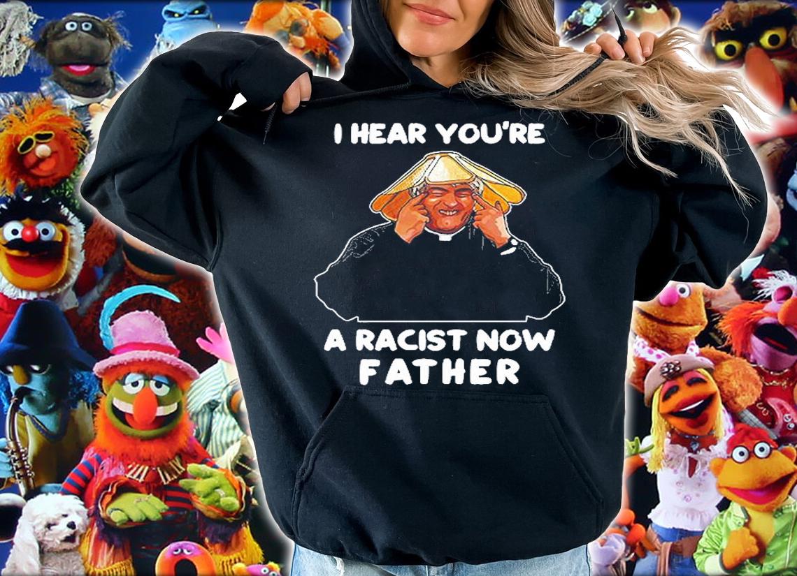 I Hear You're A Racist Now Father T-Shirt