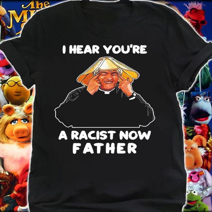 I Hear You're A Racist Now Father T-Shirt
