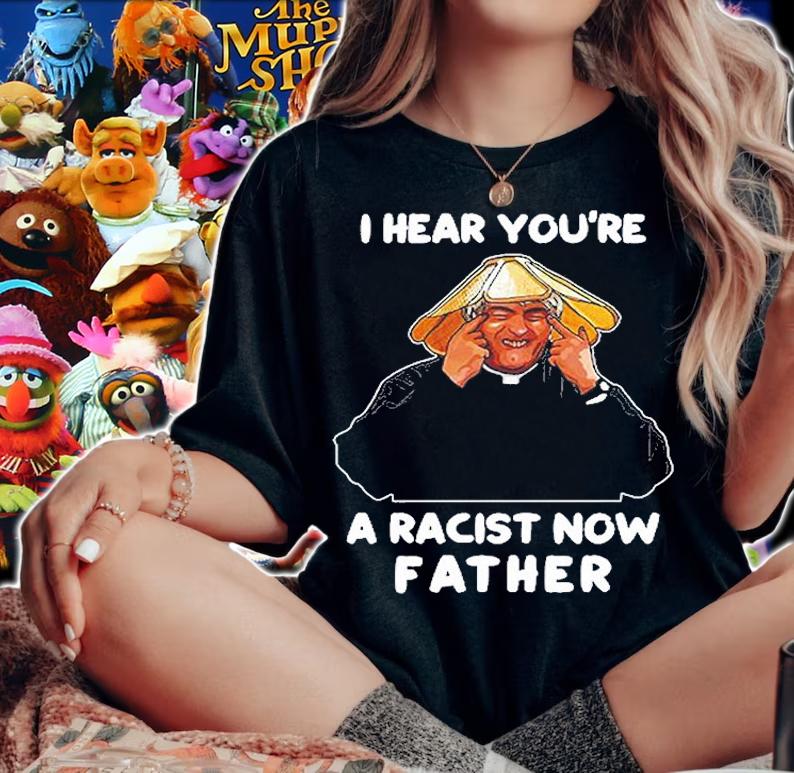 I Hear You're A Racist Now Father T-Shirt