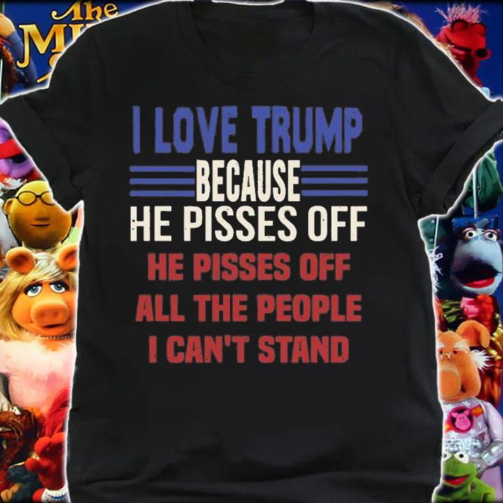 I Love Trump Because He Pisses Off He pisses off All The People T-Shirt