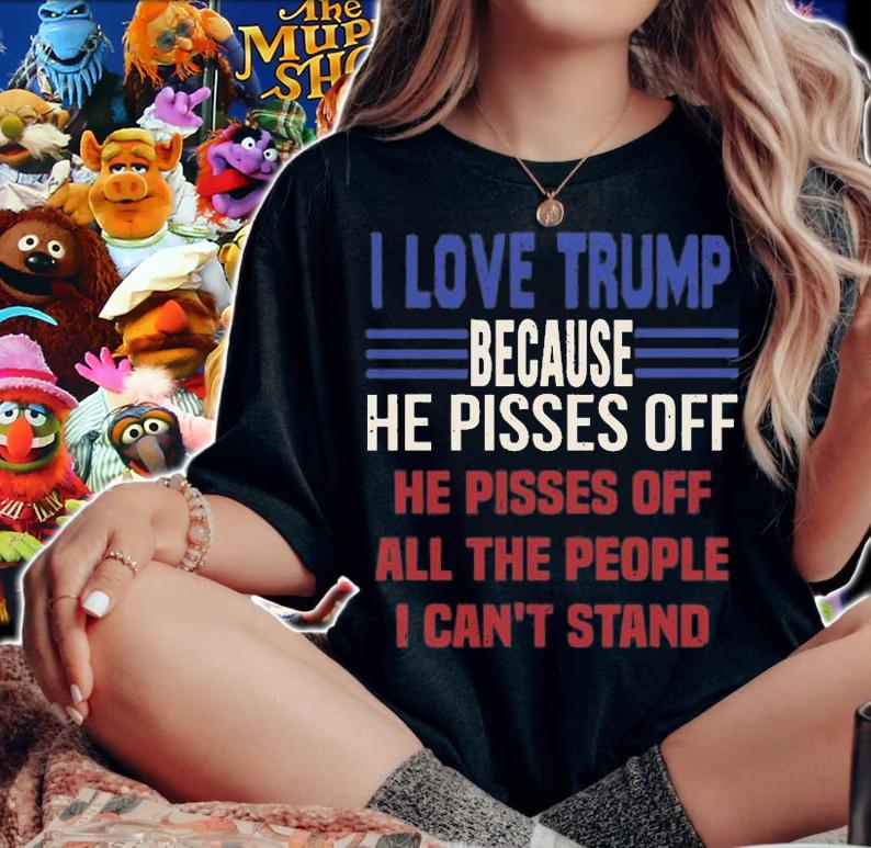 I Love Trump Because He Pisses Off He pisses off All The People T-Shirt
