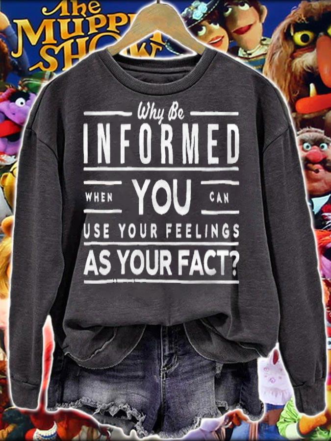 Why be informed when you can use your feelings as your facts T-shirt sweatshirt