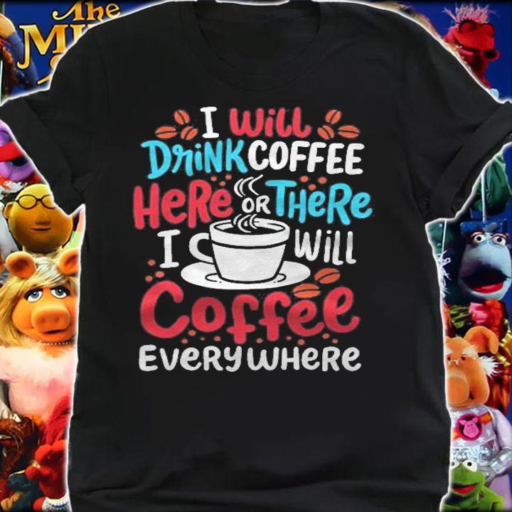 Coffee Drinker Drink Coffee Here Or There T-shirt shirt