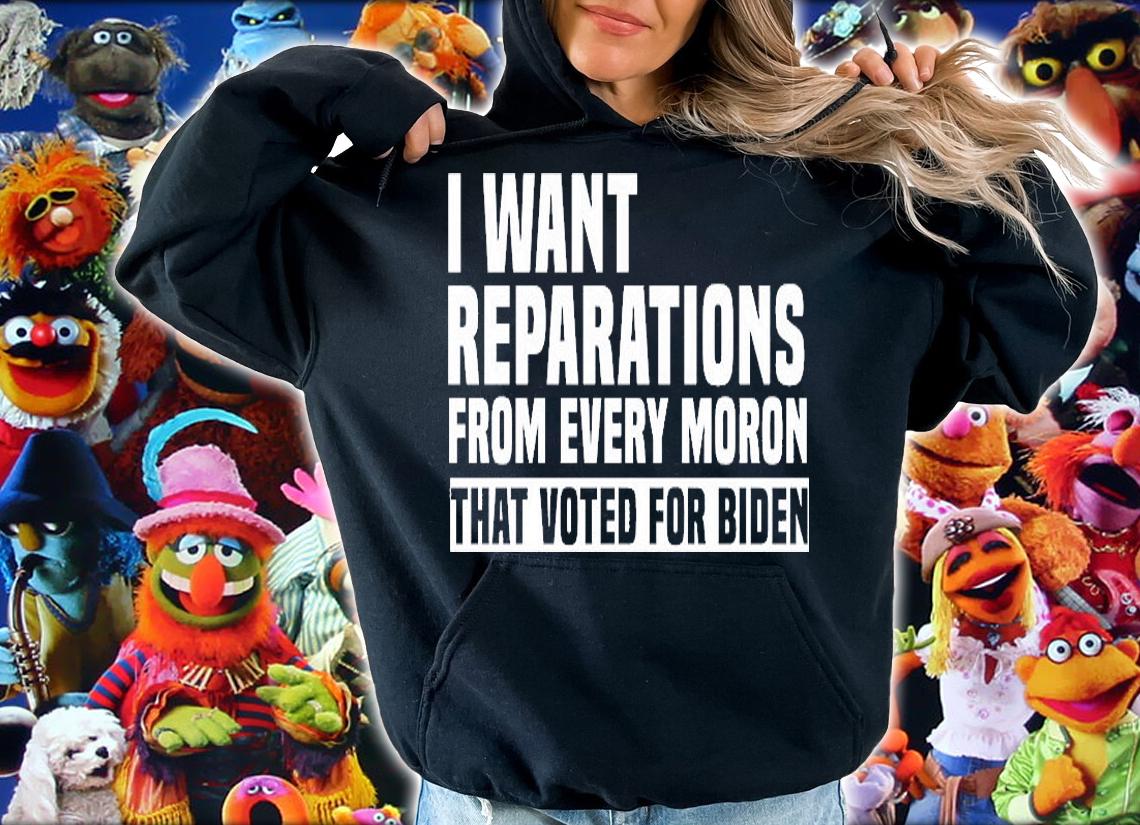 I Want Reparation From Every Moron That Voted For Biden Anti Biden Funny Gift T-Shirt hoodie
