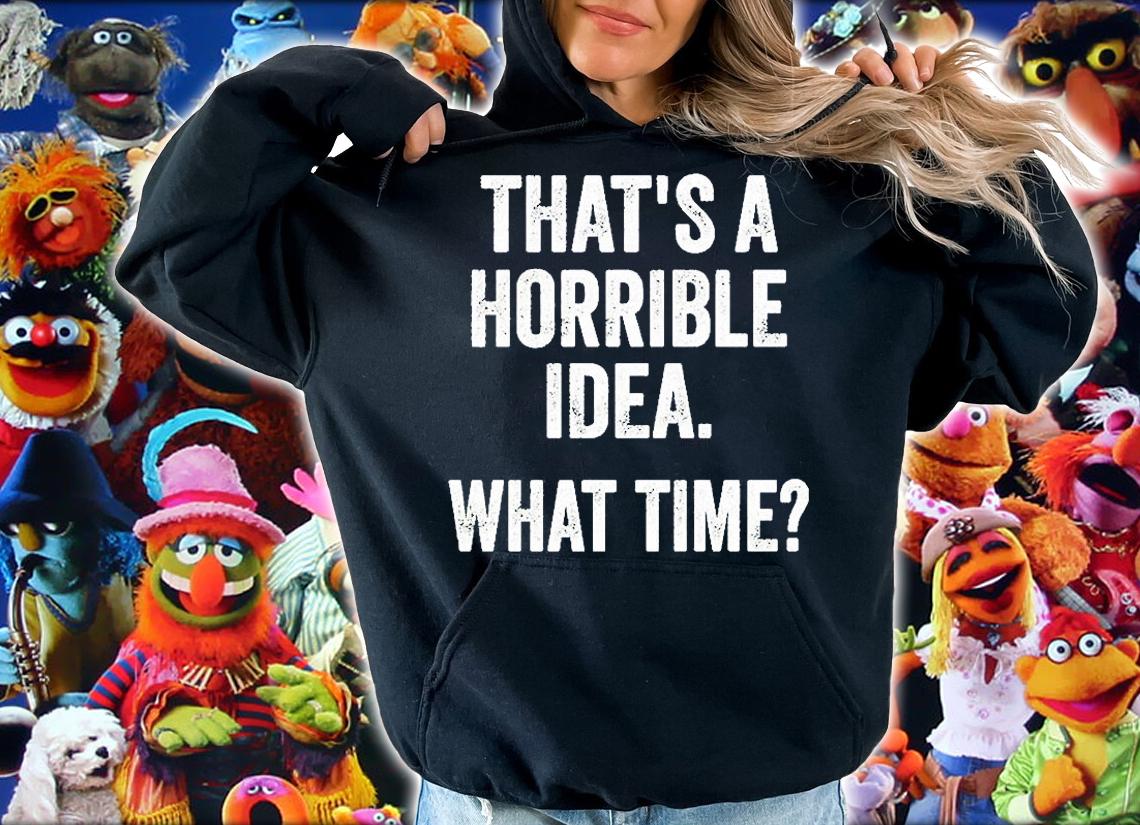 Thats A Horrible Idea What Time T-Shirt hoodie
