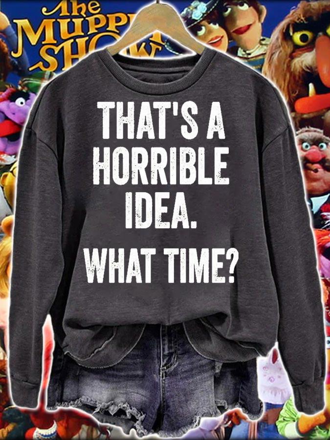 Thats A Horrible Idea What Time T-Shirt sweatshirt