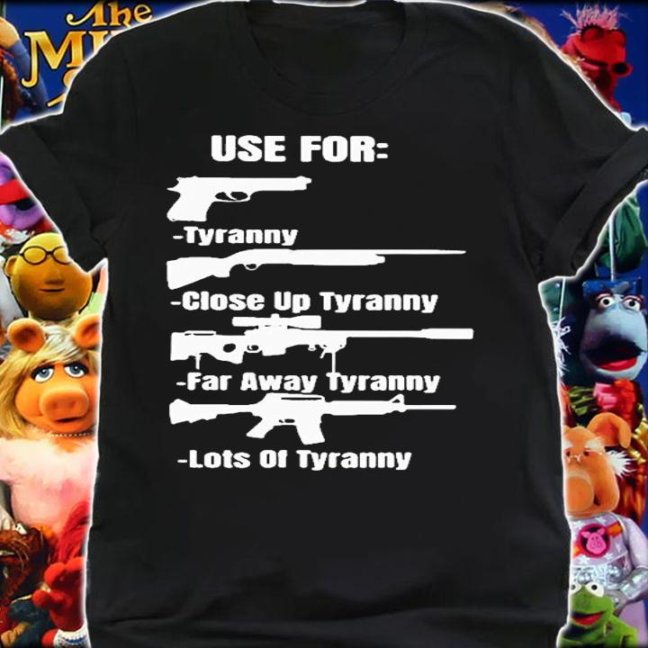 Use For Tyranny Close Up Tyranny Far Away Tyranny Lots Of Tyranny Gun 2022 T-Shirt