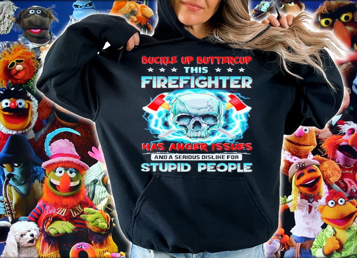 Buckle up buttercup this firefighter has anger issues and a serious dislike for stupid people shirt hoodie