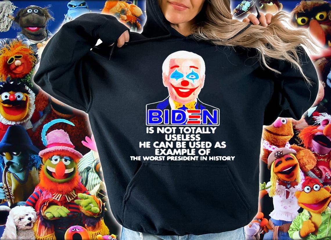 Biden is not totally useless He can be used as example of the worst president in history T-shirt hoodie