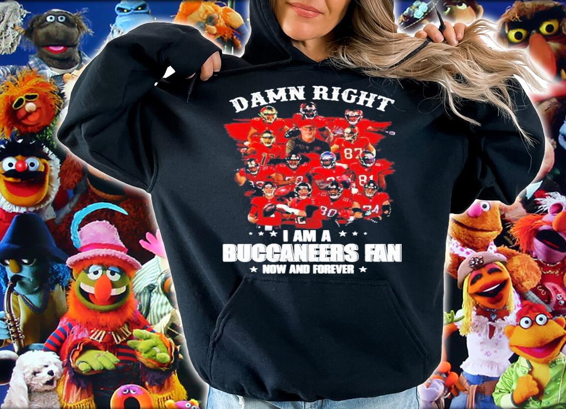 Damn Right I am a Buccaneers Fan now and forever shirt, sweater hoodie