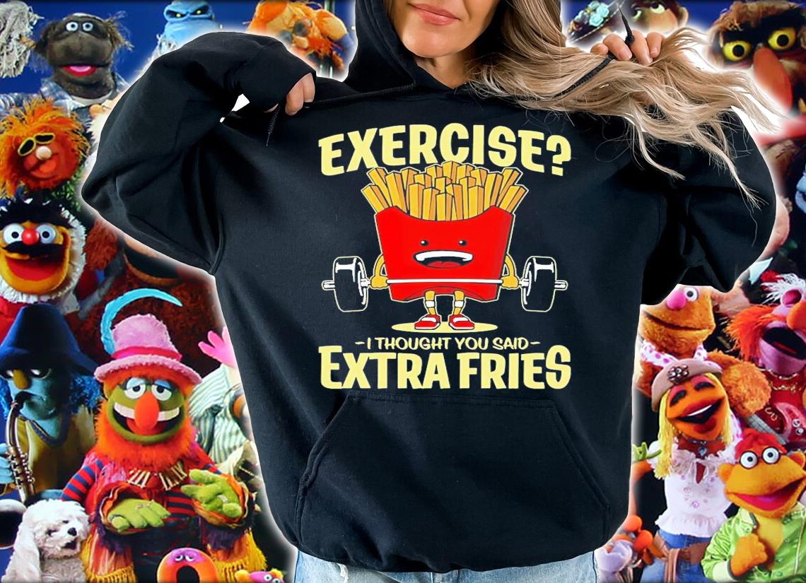 Exercise I thought you said extra fries shirt hoodie