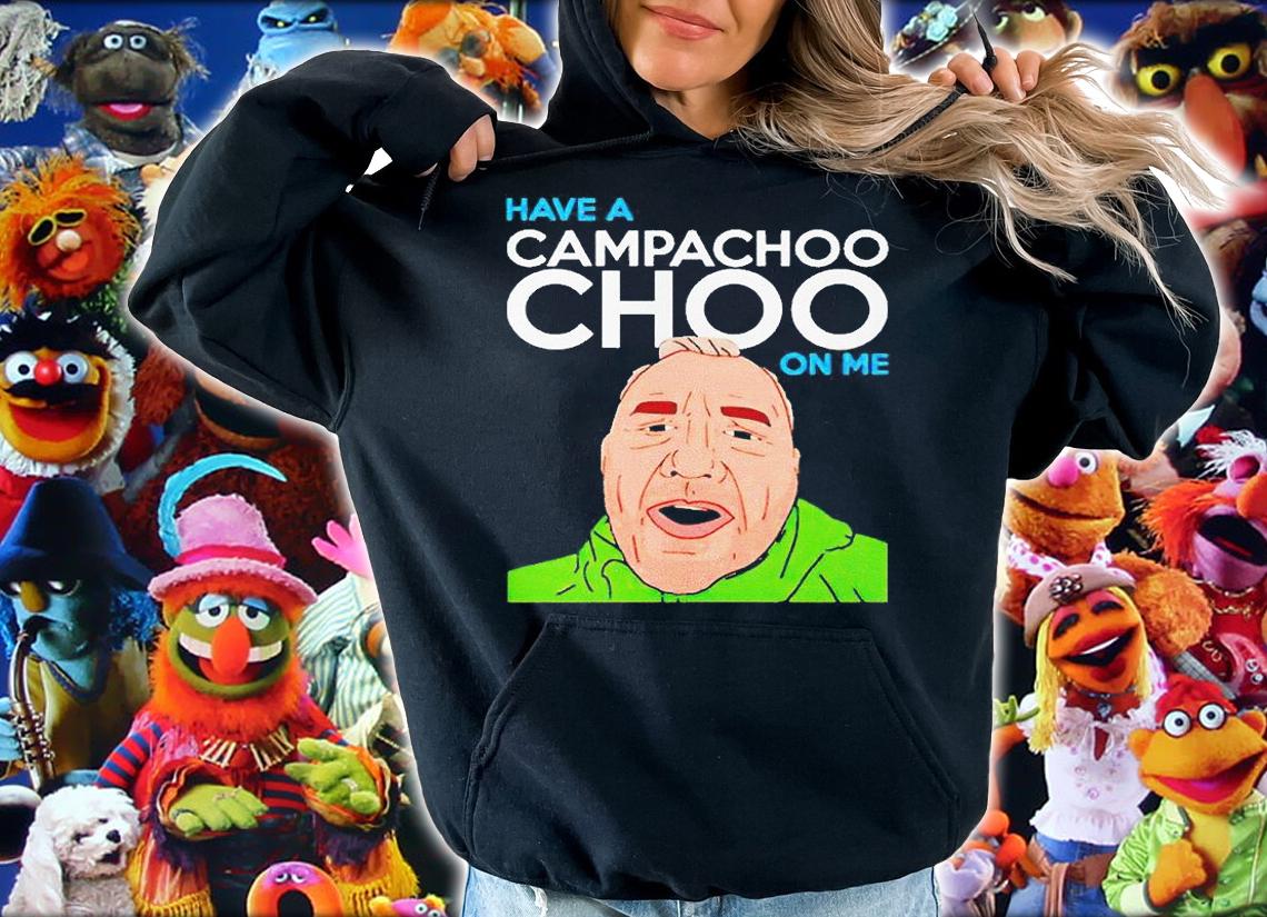Have a Campachoochoo on me T-shirt hoodie
