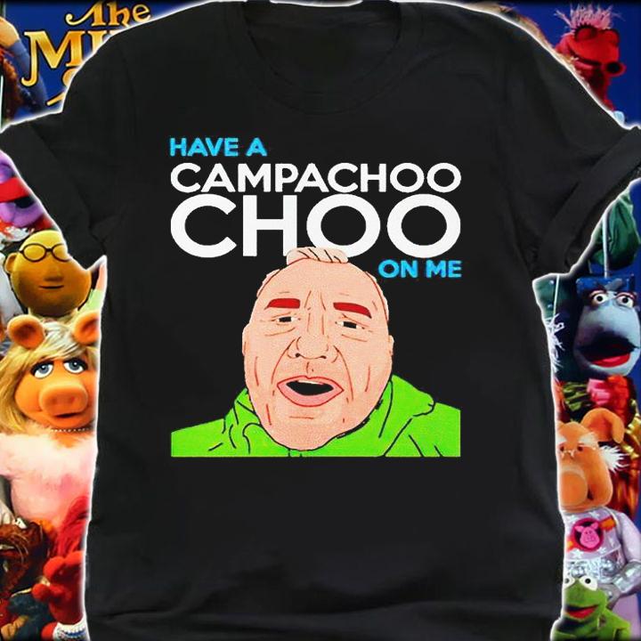 Have a Campachoochoo on me T-shirt shirt