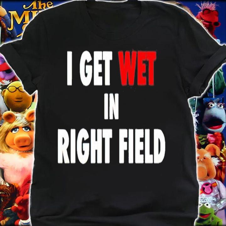 I get wet in right field shirt