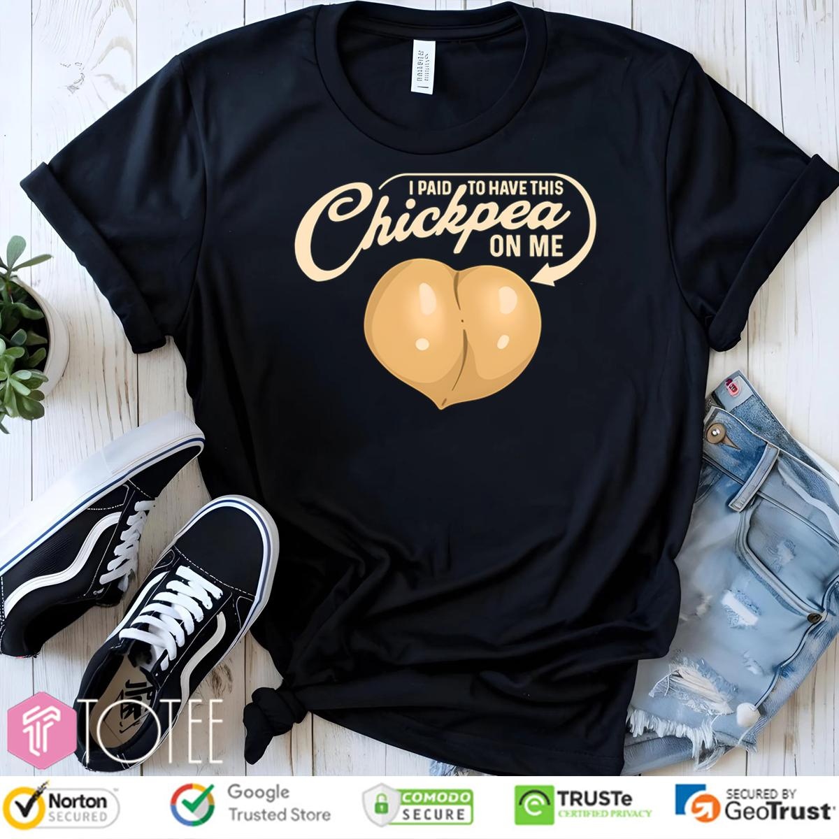I Paid To Have This Chickpea On Me T-shirt