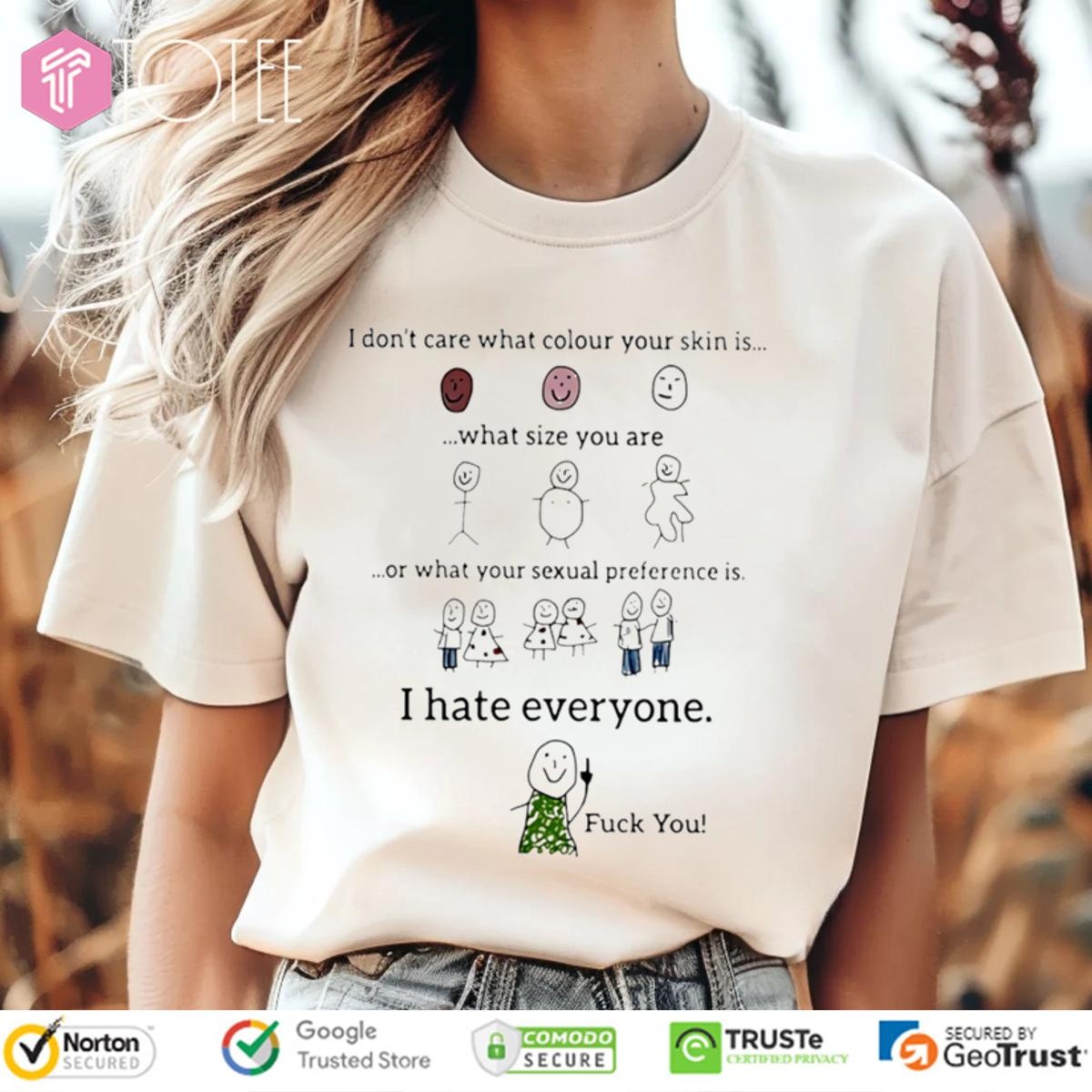 I Dont Care What Colour Your Skin Is What Size You Are I Hate Everyone T-shirt