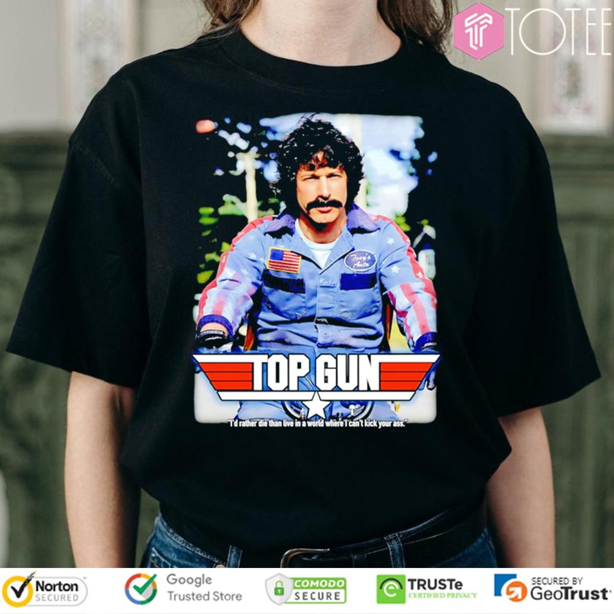 Rod Kimble Top Gun Id Rather Die Than Live In A World Where I Cant Kick Your Ass T-shirt